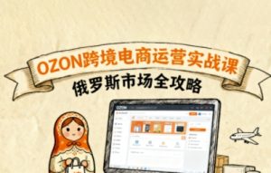 俄罗斯跨境OZON快速上手，OZ0N跨境电商运营实战课，俄罗斯市场全攻略-每日必学网