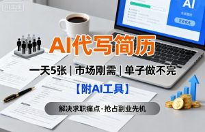 AI代写简历，一天5张，今年找工作难，市场刚需，单子做不完【附AI工具】-每日必学网