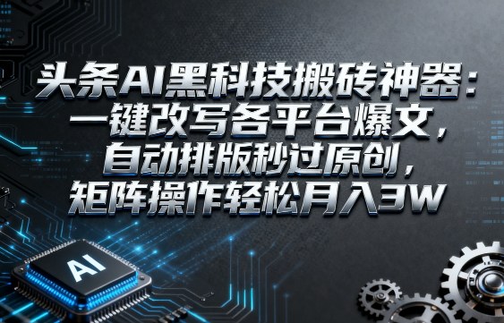 久爱副业网,网赚项目,网赚论坛博客网分享头条AI黑科技搬砖神器：一键改写各平台爆文，自动排版秒过原创，矩阵操作轻松月入3W【揭秘】