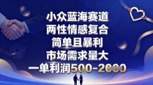 小众蓝海赛道，两性情感复合，简单且暴利，市场需求量大，一单利润5张，未来几年可持续深耕的项目-每日必学网