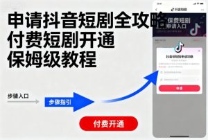 申请抖音短剧全攻略付费短剧开通，保姆级教程-每日必学网