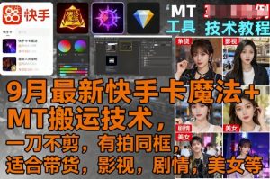9月最新快手卡魔法+MT搬运技术，一刀不剪，有拍同框，适合带货，影视，剧情，美女等-每日必学网