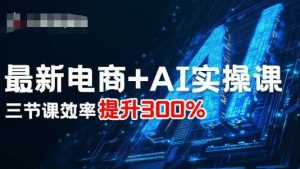 最新电商+AI实操课，三节课效率提升300%-每日必学网
