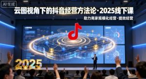 云图视角下的抖音经营方法论，2025线下课，助力商家规模化经营，提效经营（录音+字幕）-每日必学网