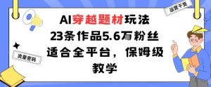 AI穿越题材玩法：23条作品收获5.6W粉丝适合全平台，保姆级教学-每日必学网