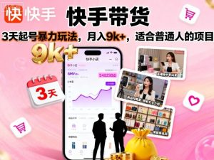 快手带货，3天起号暴力玩法，月入9k+，适合普通人的项目-每日必学网