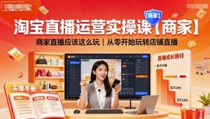 淘宝直播运营实操课【商家】，商家直播应该这么玩，从零开始玩转店铺直播-每日必学网