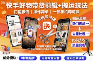 快手好物带货剪辑+搬运玩法，门槛极低，操作简单，一部手机即可玩做-每日必学网
