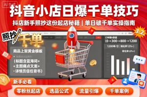 抖音小店日爆千单技巧，抖店新手照抄这份起店秘籍，单日破千单-每日必学网