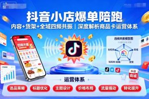 抖音小店爆单陪跑，内容＋货架＋全域四频共振，深度解析抖音商品卡运营体系-每日必学网