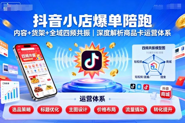 久爱副业网,网赚项目,网赚论坛博客网分享抖音小店爆单陪跑，内容＋货架＋全域四频共振，深度解析抖音商品卡运营体系