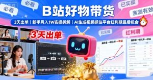 B站好物带货，3天出单，新手月入1W实操拆解，AI生成视频，抓住平台红利期最后机会-每日必学网