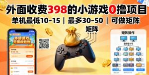 外面收费398的小游戏0撸项目，单机最低10-15，最多30-50单机，可以做矩阵-每日必学网