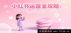 小红书运营秘籍大揭秘：吃透平台规则、搭建优质账号、产出爆款内容与矩阵玩法-每日必学网
