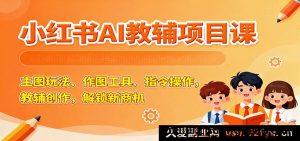 小红书AI学习资料项目课：主图秘籍、绘图利器、指令攻略，开启教辅创作财富新机遇-每日必学网