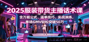 2025爆款服装直播带货话术秘籍，附通用公式、促单绝招与实战特训，单场GMV飙升50万+-每日必学网