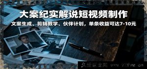 深度揭秘大案纪实短视频：文案创作、剪辑技巧与高收益伙伴计划，单条赚7到10元-每日必学网