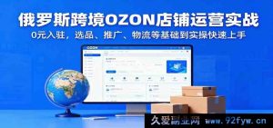 俄罗斯OZON跨境电商店铺实操秘籍，免费入驻从选品推广物流零基础速学-每日必学网
