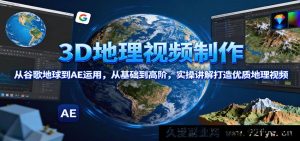 3D地理视频实操：从谷歌地球到AE高阶玩法，零基础打造超赞地理视频-每日必学网