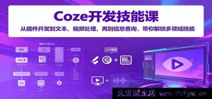 Coze开发实战课：从插件搭建到文本视频加工、信息检索，全方位掌握多领域开发技巧-每日必学网