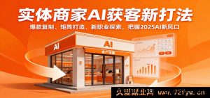 实体店AI拓客秘籍：爆款克隆、矩阵搭建、新兴职业洞察，抢占2025 AI新机遇-每日必学网