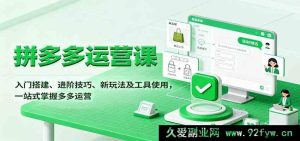 拼多多开店运营全攻略：从入门搭建到进阶玩法，工具使用技巧一网打尽-每日必学网