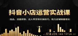 抖音小店运营必学秘籍:爆品选法、流量玩法、达人合作实操,快速提升店铺销量-每日必学网