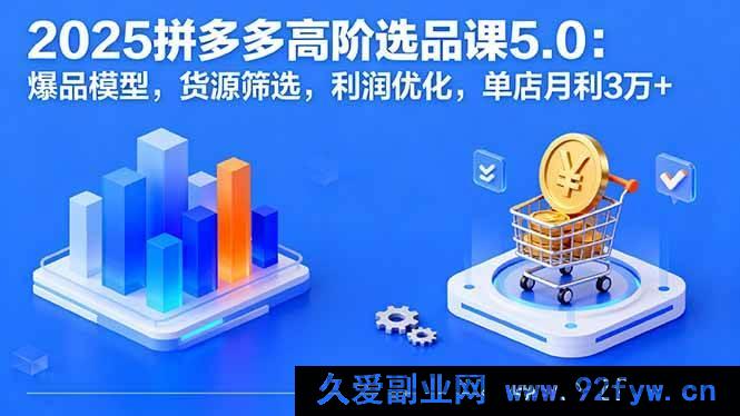 图片[1]-（16019期）2025拼多多选品高阶课5.0：爆款打造，优质货源，利润飙升，单店月赚3万+-每日必学网