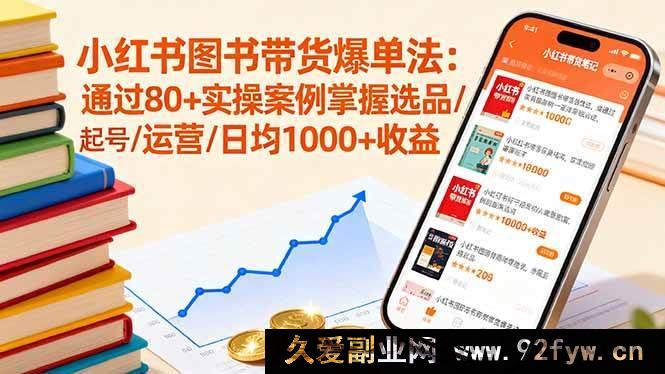 图片[1]-（16015期）小红书图书带货秘籍：借80+实战案例打通选品起号运营，日入超1000-每日必学网