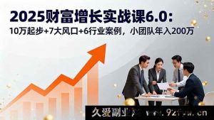 （16004期）2025财富进阶实战营6.0：10万本金+7大热门赛道+6个行业成功样板，小团队年赚200万-每日必学网