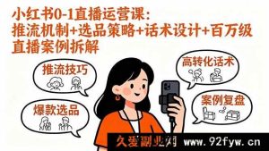 （16002期）小红书直播从0到1：揭秘推流密码、爆款选品与话术，拆解百万级案例-每日必学网