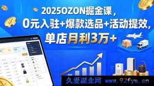（15999期）2025 OZON 开店秘籍：免费入驻、爆品挖掘与活动提速，单店月赚 3 万+-每日必学网