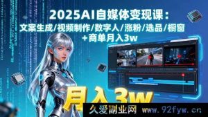 （15996期）2025AI自媒体赚钱秘籍：创意文案、视频特效、数字人玩法、涨粉诀窍、选品攻略、橱窗商单月入三万-每日必学网