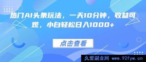 （15991期）AI热门头条新玩法，十分钟日进斗金，新手也能轻松上手-每日必学网