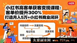 （15981期）小红书高利润获客盈利课：客单价飙升3倍，构建月入十万小红书赚钱闭环-每日必学网
