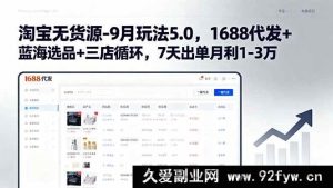 （15972期）9月淘宝无货源新玩法5.0，1688代发结合蓝海选品三店轮动，一周出单月赚1 - 3万-每日必学网