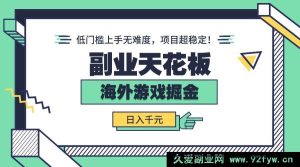 （15965期）海外游戏副业大揭秘：轻松低门槛，稳定日赚千元！-每日必学网