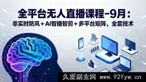 （15963期）全网多平台无人直播：非实时抗风+AI智能播剪+矩阵玩法9月技术大全-每日必学网