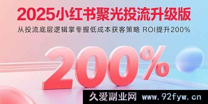 图片[1]-（15942期）2025小红书聚光投流高阶玩法 从核心原理实现低成本引流 ROI猛增2倍-每日必学网