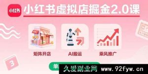 （15929期）小红书虚拟店铺2.0进阶课：多店矩阵+AI内容搬运+爆款推广，单店月赚8000实战揭秘-每日必学网