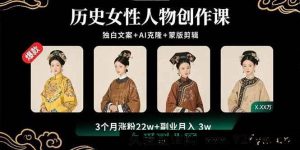 （15927期）揭秘历史女性创作秘籍：独白文案、AI克隆与蒙版剪辑，3个月涨粉22W开启3W副业收入-每日必学网