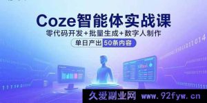 （15918期）Coze智能体实战：免代码开发、批量产出与数字人打造，日制50条内容-每日必学网