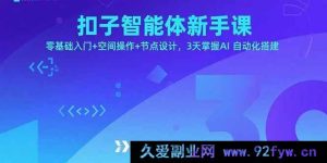 （15914期）扣子智能体小白课，0基础起步+空间交互+节点创意，3天学会AI自动搭建-每日必学网
