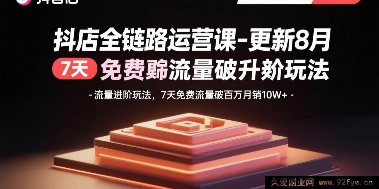 图片[1]-（15918期）8月新版抖店运营课：流量新玩法，7天免费流量冲百万月销10万+-每日必学网