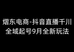 熠东电商-抖音直播千川全域起号9月全新玩法（价值2980元）_-每日必学网