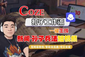Coze扣子智能体工作流一键生成“新闻-孙子兵法“短视频，全流程保姆级教学-每日必学网