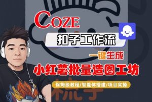 Coze扣子智能体工作流一键生成“小红薯批量造图工坊“工作流，全流程保姆级教学-每日必学网