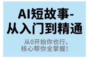 AI短故事从入门到精通，从0开始你也行，核心帮你全掌握-每日必学网