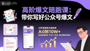 高阶爆文陪跑课，带你写好公众号爆文-每日必学网