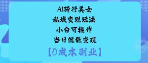 AI骑行美女私域变现玩法小白可操作当日就能变现-每日必学网